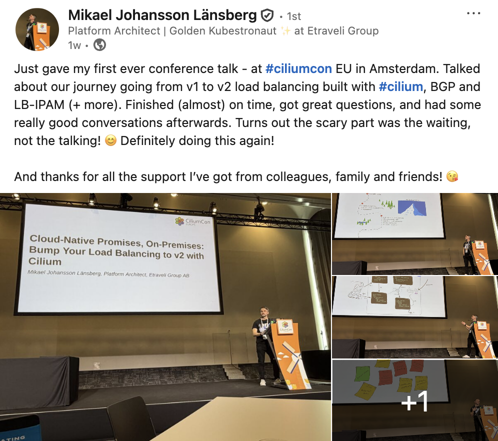 Just gave my first ever conference talk - at hashtag#ciliumcon EU in Amsterdam. Talked about our journey going from v1 to v2 load balancing built with hashtag#cilium, BGP and LB-IPAM (+ more). Finished (almost) on time, got great questions, and had some really good conversations afterwards. Turns out the scary part was the waiting, not the talking! 😊 Definitely doing this again!